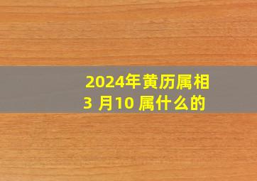 2024年黄历属相3 月10 属什么的